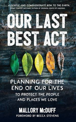 Our Last Best Act: Planning for the End of Our Lives to Protect the People and Places We Love