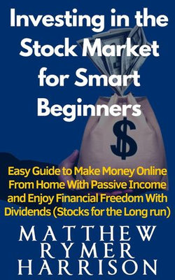 Investing in the Stock Market for Smart Beginners Easy Guide to Make Money Online With Passive Income and Enjoy Financial Freedom With Dividends (Stocks for the Long run)