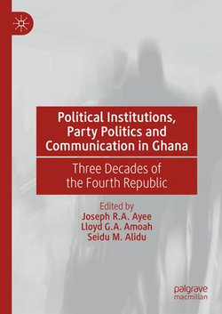 Political Institutions, Party Politics and Communication in Ghana