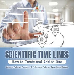 Scientific Time Lines : How to Create and Add to One | General Science Grade 5 | Children's Science Experiment Books