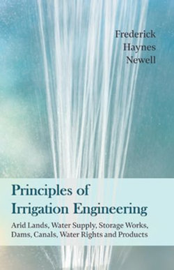 Principles of Irrigation Engineering â€“ Arid Lands, Water Supply, Storage Works, Dams, Canals, Water Rights and Products