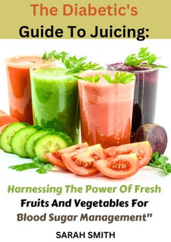 write a powerful book descripti Diabetic's Guide To Juicing Harnessing The Power Of Fresh Fruits And Vegetables For Blood Sugar Management"