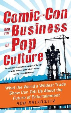 Comic-Con and the Business of Pop Culture: What the World's Wildest Trade Show Can Tell Us About the Future of Entertainment