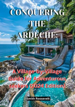 CONQUERING THE ARDÈCHE: A Village-by-Village Guide for Adventurous seekers (2024 Edition)