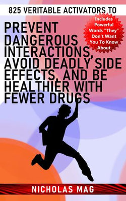 825 Veritable Activators to Prevent Dangerous Interactions, Avoid Deadly Side Effects, and Be Healthier With Fewer Drugs