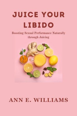 JUICE YOUR LIBIDO: Boosting Sexual Performance Naturally through Juicing