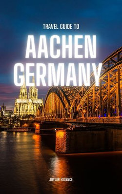 Travel Guide To Aachen, Germany: Transform Your Travels with History and Splendor