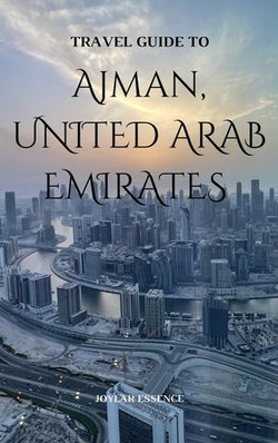 Travel Guide To Ajman, United Arab Emirates: Your Passport to Emirati Splendor