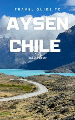 Travel Guide To Aysen, Chile: Experience Patagonia's Majesty