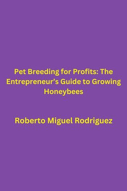 Pet Breeding for Profits: The Entrepreneur's Guide to Growing Honeybees