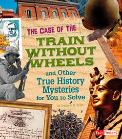 The Case of the Train without Wheels and Other True History Mysteries for You to Solve