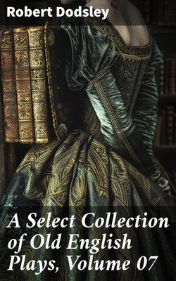 A Select Collection of Old English Plays, Volume 07