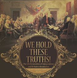 We Hold These Truths! | The US Declaration of Independence and Britain's Retaliation | Grade 7 Children's American History