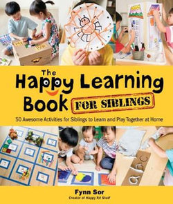 Happy Learning Book For Siblings, The: 50 Awesome Activities For Siblings To Learn And Play Together At Home