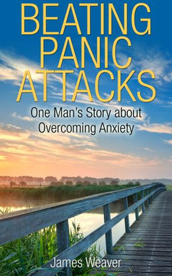 Beating Panic Attacks: One Man's Story about Overcoming Anxiety