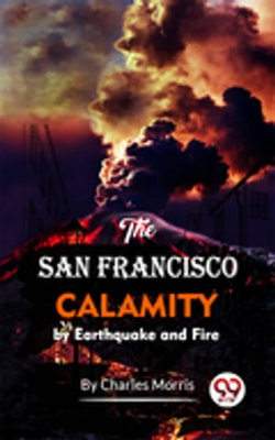 The San Francisco Calamity By Earthquake And Fire