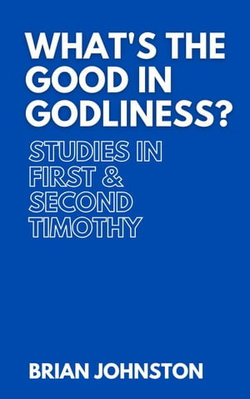 What's the Good in Godliness? Studies in First and Second Timothy