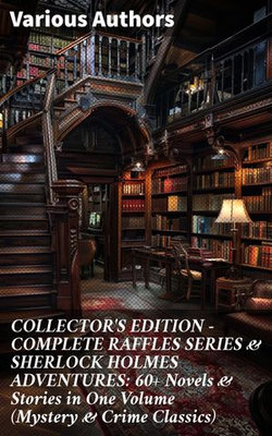 COLLECTOR'S EDITION – COMPLETE RAFFLES SERIES & SHERLOCK HOLMES ADVENTURES: 60+ Novels & Stories in One Volume (Mystery & Crime Classics)