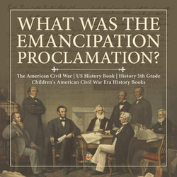 What Was the Emancipation Proclamation? | The American Civil War | US History Book | History 5th Grade | Children's American Civil War Era History Books