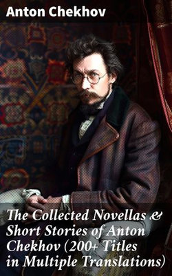 The Collected Novellas & Short Stories of Anton Chekhov (200+ Titles in Multiple Translations)