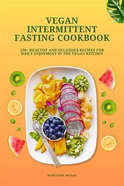 Vegan Intermittent Fasting Cookbook: 150+ Healthy and Delicious Recipes for Daily Enjoyment in the Vegan Kitchen