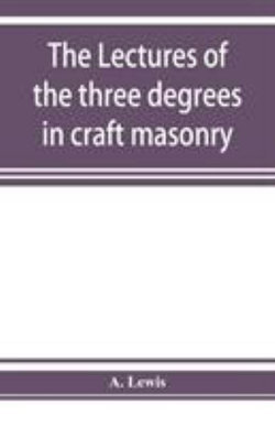 The lectures of the three degrees in craft masonry