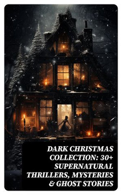 Dark Christmas Collection: 30+ Supernatural Thrillers, Mysteries & Ghost Stories