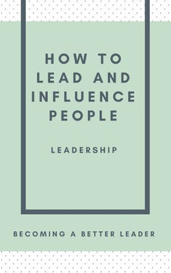 HOW TO LEAD AND INFLUENCE PEOPLE