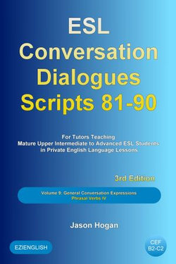 ESL Conversation Dialogues Scripts 81-90 Volume 9: General English Conversations Phrasal Verbs IV: For Tutors Teaching Mature Upper Intermediate to Advanced ESL Students