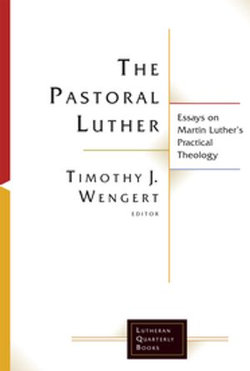 The Pastoral Luther: Essays on Martin Luther's Practical Theology