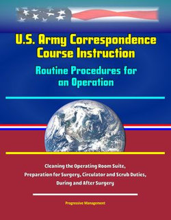 U.S. Army Correspondence Course Instruction: Routine Procedures for an Operation - Cleaning the Operating Room Suite, Preparation for Surgery, Circulator and Scrub Duties, During and After Surgery