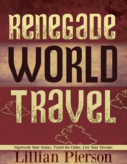 Renegade World Travel: Supersede Your Status, Travel The Globe, Live Your Dreams