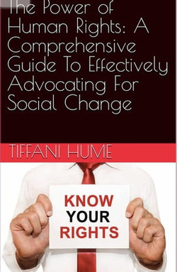 The Power of Human Rights: A Comprehensive Guide to Effectively Advocating for Social Change