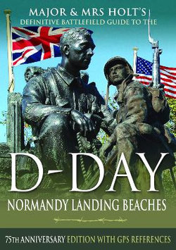 Major and Mrs Holt's Definitive Battlefield Guide to the D-Day Normandy Landing Beaches