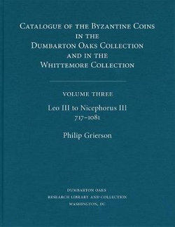 Catalogue of the Byzantine Coins in the Dumbarton Oaks Collection and in the Whittemore Collection: Leo III to Nicephorus III, 717-1081 3