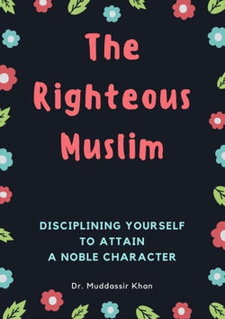 The Righteous Muslim: Disciplining Yourself To Attain A Noble Character