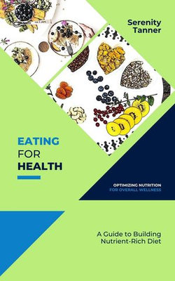 Eating for Health-Optimizing Nutrition for Overall Wellness: A Guide to Building a Nutrient-Rich Diet