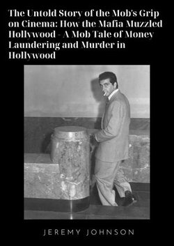 The Untold Story of the Mob's Grip on Cinema: How the Mafia Muzzled Hollywood - A Mob Tale of Money, Love, Lies, Blood and Lipsticks in Hollywood