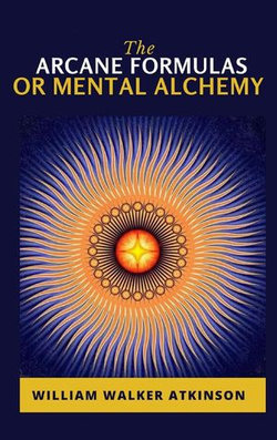 The Arcane Formulas: Or Mental Alchemy