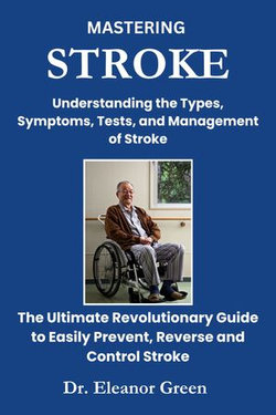 MASTERING STROKE Understanding the Types, Symptoms, Tests, and Management of Stroke