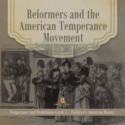 Reformers and the American Temperance Movement | Temperance and Prohibition Grade 5 | Children's American History