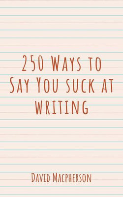 250 Ways to Say You Suck at Writing