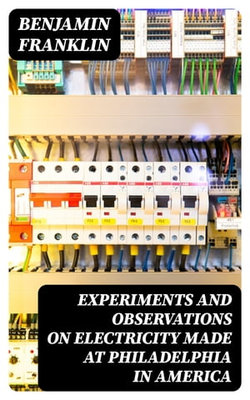 Experiments and Observations on Electricity Made at Philadelphia in America