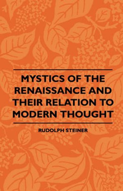 Mystics Of The Renaissance And Their Relation To Modern Thought - Including Meister Eckhart, Tauler, Paracelsus, Jacob Boehme, Giordano Bruno And Others