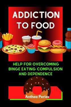 Addiction To Food: Proven Help For Overcoming Binge Eating Compulsion And Dependence