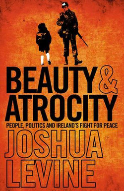 Beauty and Atrocity: People, Politics and Ireland’s Fight for Peace