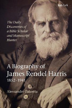 The Daily Discoveries of a Bible Scholar and Manuscript Hunter: a Biography of James Rendel Harris (1852-1941)