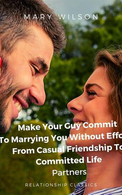 Make Your Guy Commit To Marrying You Without Efforts: From Casual Friendship To Committed Life Partners.