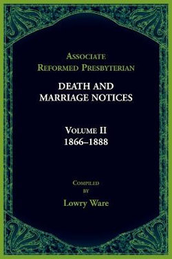 Associate Reformed Presbyterian Death and Marriage Notices Volume II: 1866-1888