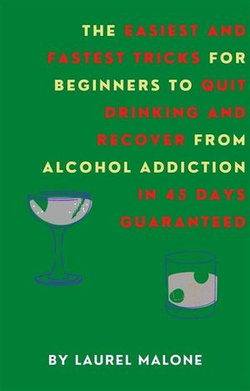 The Easiest and Fastest Tricks for Beginners to Quit Drinking and Recover from Alcohol Addiction in 45 Days Guaranteed